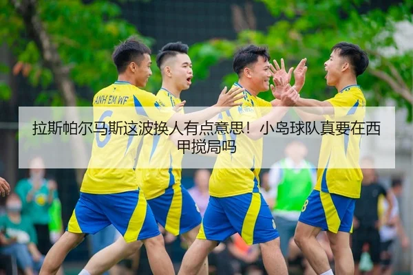 la-si-pa-er-ma-si-zhe-bo-huan-ren-you-dian-yi-si-xiao-dao-qiu-dui-zhen-yao-zai-xi-jia-jiao-ju-ma-2-385.jpg