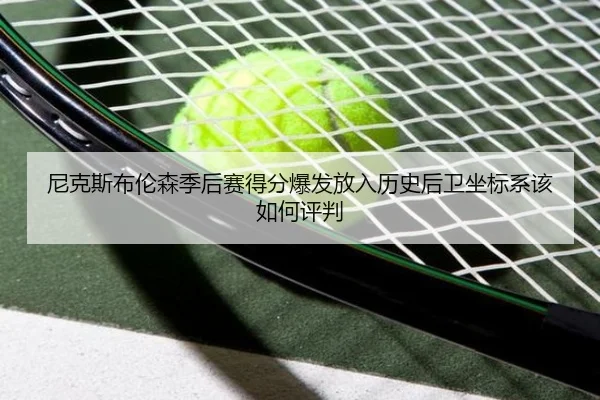 尼克斯布伦森季后赛得分爆发放入历史后卫坐标系该如何评判（leyu）