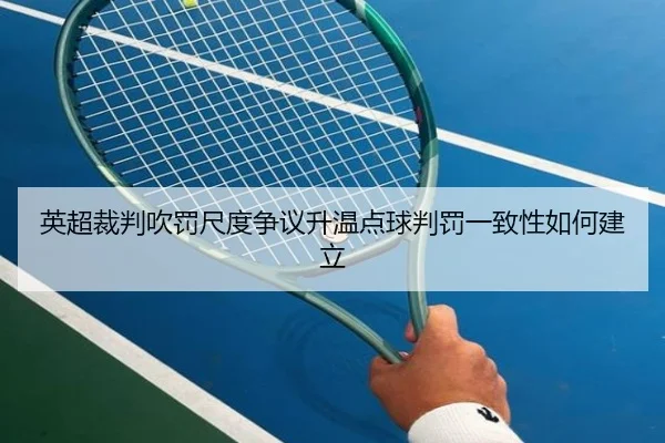 英超裁判吹罚尺度争议升温点球判罚一致性如何建立