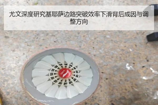 尤文深度研究基耶萨边路突破效率下滑背后成因与调整方向