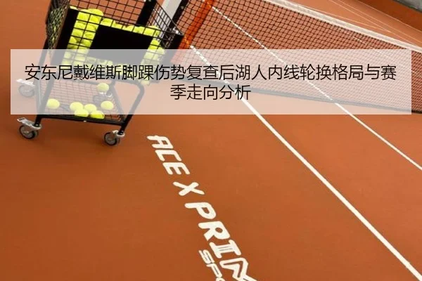 安东尼戴维斯脚踝伤势复查后湖人内线轮换格局与赛季走向分析