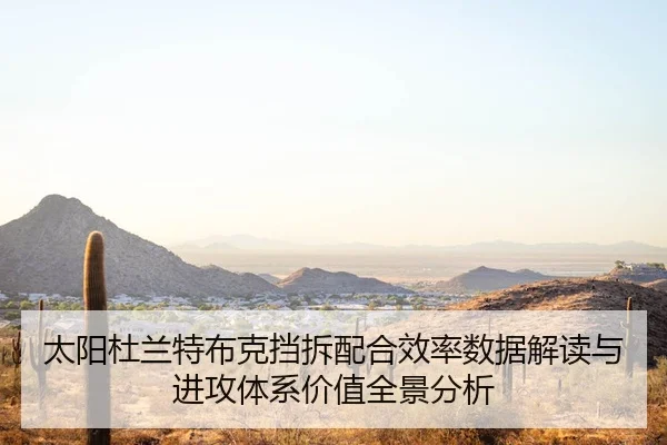 太阳杜兰特布克挡拆配合效率数据解读与进攻体系价值全景分析