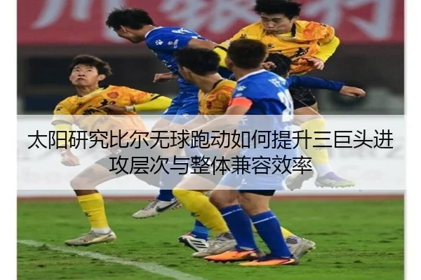 太阳研究比尔无球跑动如何提升三巨头进攻层次与整体兼容效率