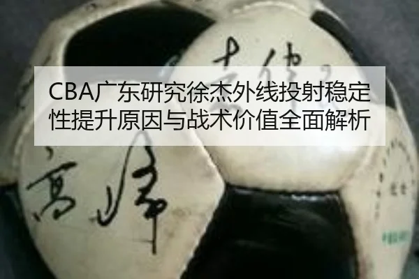 CBA广东研究徐杰外线投射稳定性提升原因与战术价值全面解析