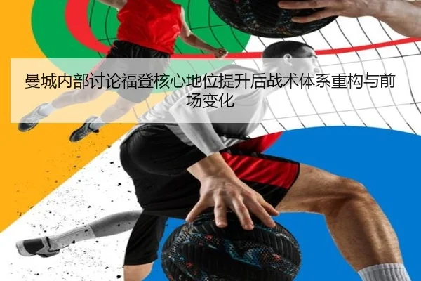 曼城内部讨论福登核心地位提升后战术体系重构与前场变化
