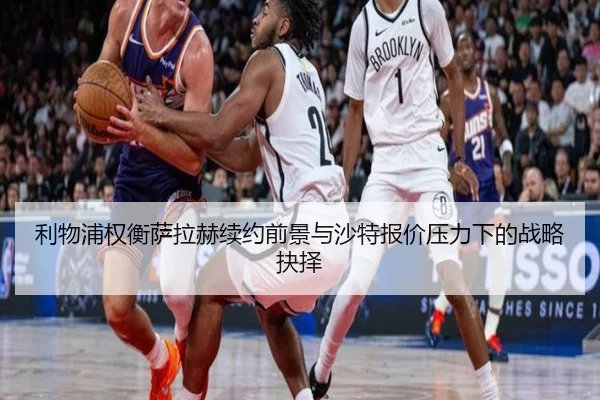 利物浦权衡萨拉赫续约前景与沙特报价压力下的战略抉择