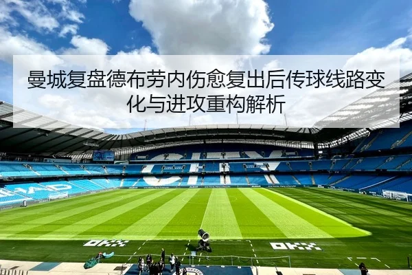 曼城复盘德布劳内伤愈复出后传球线路变化与进攻重构解析
