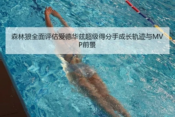 森林狼全面评估爱德华兹超级得分手成长轨迹与MVP前景