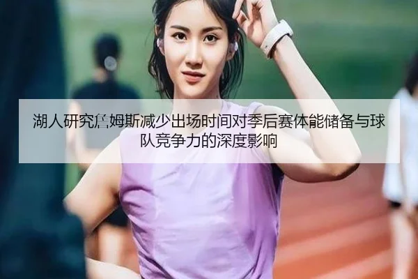 湖人研究詹姆斯减少出场时间对季后赛体能储备与球队竞争力的深度影响