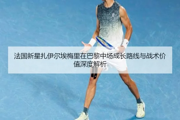 法国新星扎伊尔埃梅里在巴黎中场成长路线与战术价值深度解析