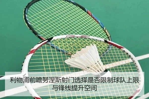 利物浦前瞻努涅斯射门选择是否限制球队上限与锋线提升空间