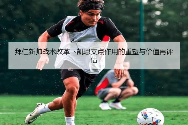 拜仁新帅战术改革下凯恩支点作用的重塑与价值再评估