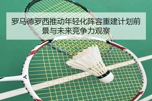 罗马德罗西推动年轻化阵容重建计划前景与未来竞争力观察