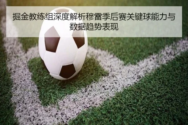 掘金教练组深度解析穆雷季后赛关键球能力与数据趋势表现
