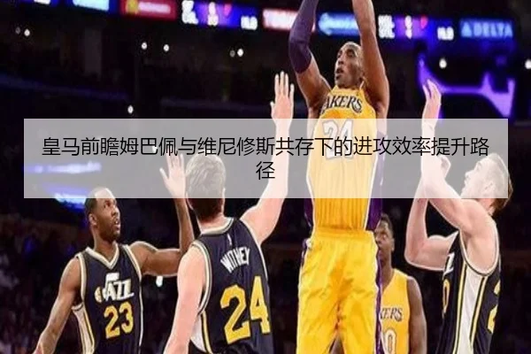 皇马前瞻姆巴佩与维尼修斯共存下的进攻效率提升路径
