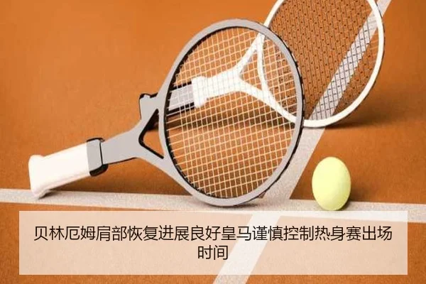 贝林厄姆肩部恢复进展良好皇马谨慎控制热身赛出场时间