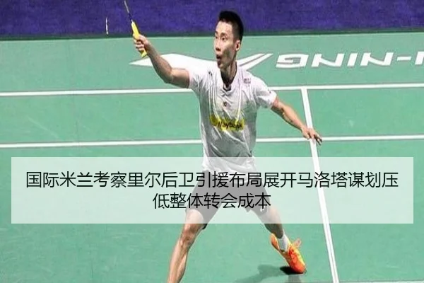 国际米兰考察里尔后卫引援布局展开马洛塔谋划压低整体转会成本