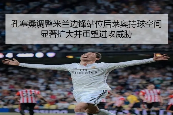 孔塞桑调整米兰边锋站位后莱奥持球空间显著扩大并重塑进攻威胁